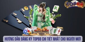 Hướng Dẫn Đăng Ký Top88 Từ A - Z Cho Tân Thủ
